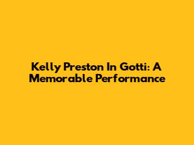 Kelly Preston In Gotti: A Memorable Performance