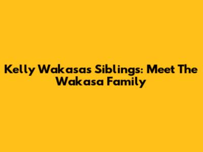 Kelly Wakasa's Siblings: Meet The Wakasa Family