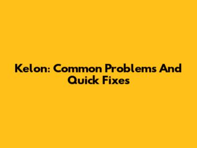 Kelon: Common Problems And Quick Fixes