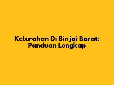 Kelurahan Di Binjai Barat: Panduan Lengkap