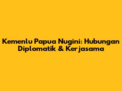 Kemenlu Papua Nugini: Hubungan Diplomatik & Kerjasama