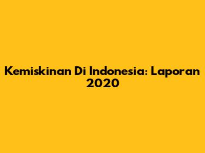 Kemiskinan Di Indonesia: Laporan 2020