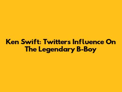 Ken Swift: Twitter's Influence On The Legendary B-Boy
