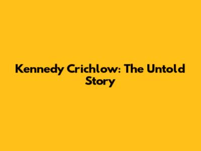 Kennedy Crichlow: The Untold Story