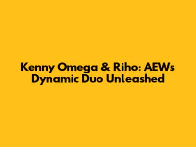 Kenny Omega & Riho: AEW's Dynamic Duo Unleashed