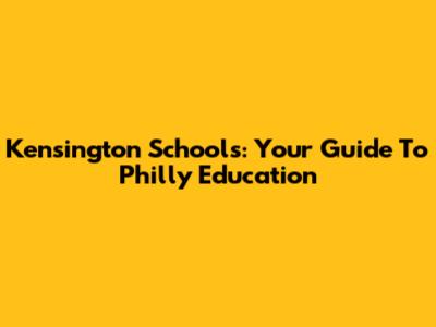 Kensington Schools: Your Guide To Philly Education