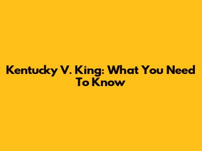 Kentucky V. King: What You Need To Know