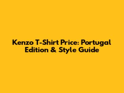 Kenzo T-Shirt Price: Portugal Edition & Style Guide