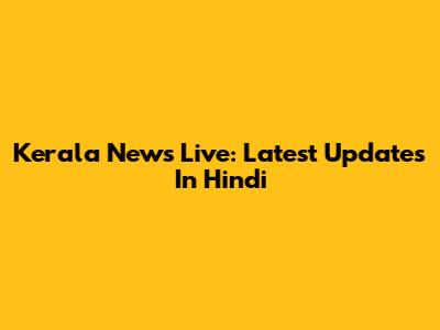 Kerala News Live: Latest Updates In Hindi