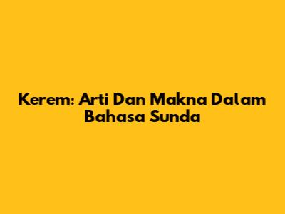 Kerem: Arti Dan Makna Dalam Bahasa Sunda