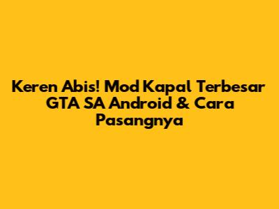 Keren Abis! Mod Kapal Terbesar GTA SA Android & Cara Pasangnya