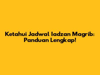Ketahui Jadwal Iadzan Magrib: Panduan Lengkap!