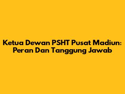 Ketua Dewan PSHT Pusat Madiun: Peran Dan Tanggung Jawab