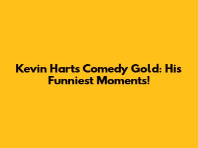 Kevin Hart's Comedy Gold: His Funniest Moments!