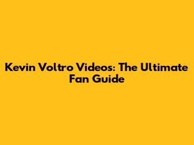 Kevin Voltro Videos: The Ultimate Fan Guide