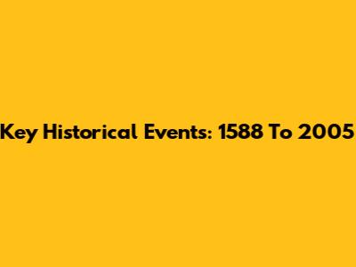 Key Historical Events: 1588 To 2005