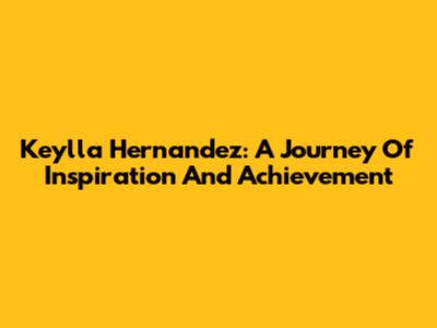 Keylla Hernandez: A Journey Of Inspiration And Achievement
