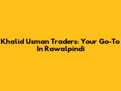 Khalid Usman Traders: Your Go-To In Rawalpindi