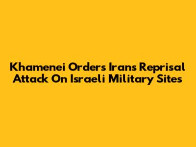 Khamenei Orders Iran's Reprisal Attack On Israeli Military Sites