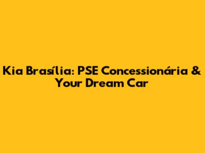Kia Brasília: PSE Concessionária & Your Dream Car