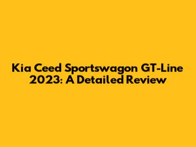 Kia Ceed Sportswagon GT-Line 2023: A Detailed Review