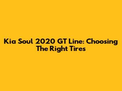 Kia Soul 2020 GT Line: Choosing The Right Tires