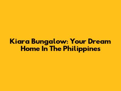 Kiara Bungalow: Your Dream Home In The Philippines