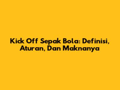 Kick Off Sepak Bola: Definisi, Aturan, Dan Maknanya