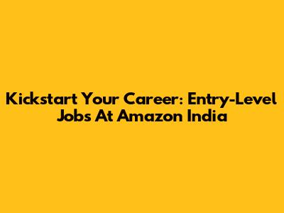 Kickstart Your Career: Entry-Level Jobs At Amazon India