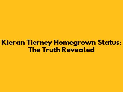 Kieran Tierney Homegrown Status: The Truth Revealed