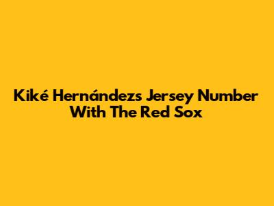 Kiké Hernández's Jersey Number With The Red Sox