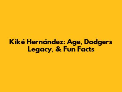 Kiké Hernández: Age, Dodgers Legacy, & Fun Facts