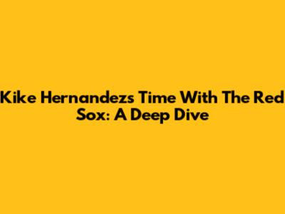 Kike Hernandez's Time With The Red Sox: A Deep Dive