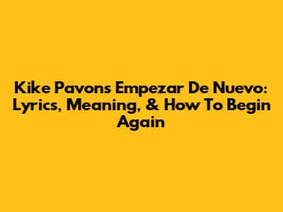 Kike Pavon's 'Empezar De Nuevo': Lyrics, Meaning, & How To Begin Again