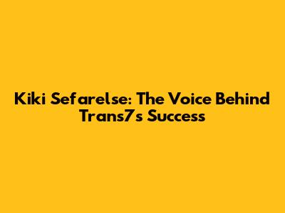 Kiki Sefarelse: The Voice Behind Trans7's Success