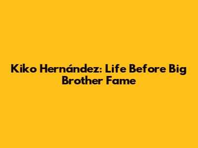 Kiko Hernández: Life Before Big Brother Fame
