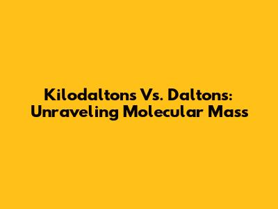 Kilodaltons Vs. Daltons: Unraveling Molecular Mass