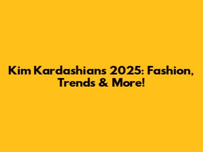 Kim Kardashian's 2025: Fashion, Trends & More!