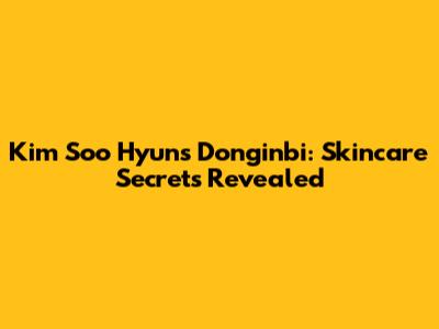 Kim Soo Hyun's Donginbi: Skincare Secrets Revealed