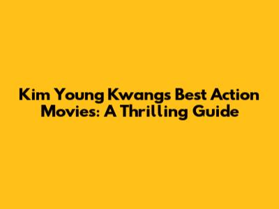 Kim Young Kwang's Best Action Movies: A Thrilling Guide