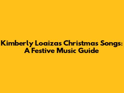 Kimberly Loaiza's Christmas Songs: A Festive Music Guide
