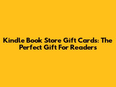 Kindle Book Store Gift Cards: The Perfect Gift For Readers