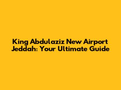 King Abdulaziz New Airport Jeddah: Your Ultimate Guide