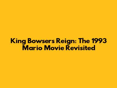 King Bowser's Reign: The 1993 Mario Movie Revisited