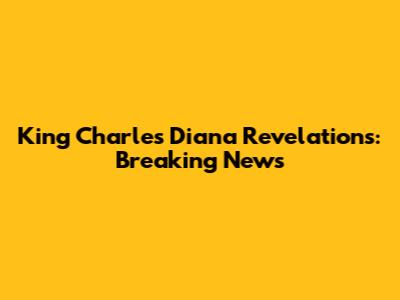 King Charles' Diana Revelations: Breaking News