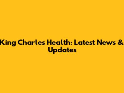 King Charles' Health: Latest News & Updates