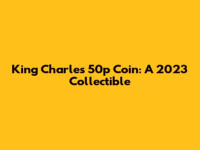 King Charles 50p Coin: A 2023 Collectible