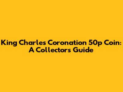 King Charles Coronation 50p Coin: A Collector's Guide