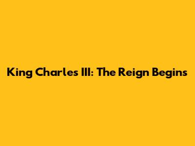 King Charles III: The Reign Begins