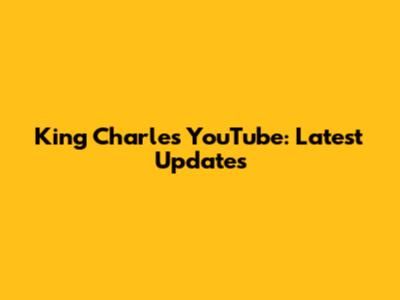 King Charles YouTube: Latest Updates